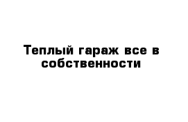 Теплый гараж все в собственности